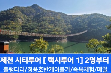 [KTX] 제천택시여행1( 옥순봉 출렁다리 / 청풍호반케이블카/ 족욕체험)-2명부터 (당일)