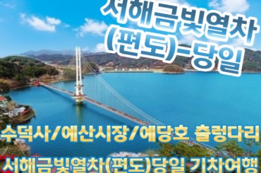 [새마을호+서해금빛열차] 수덕사 /예산시장 /예당호 출렁다리 당일기차여행-2명부터(택시관광) [용산역,영등포역,수원역]