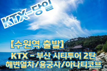 KTX [수원역 출발]- 부산시티투어(2탄) - 해운대 해변열차 / 용궁사 / 아난티코브 여행(당일) (중식제공).(금~일출발)
